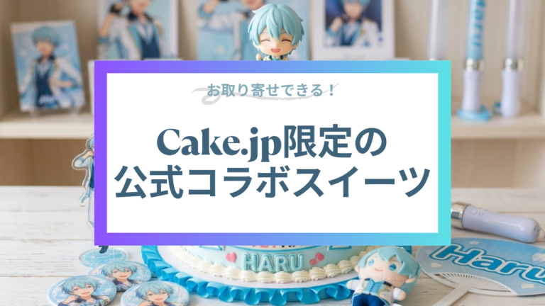 【2026年最新】大好きな推しと過ごす記念日。Cake.jp限定の公式コラボスイーツ
